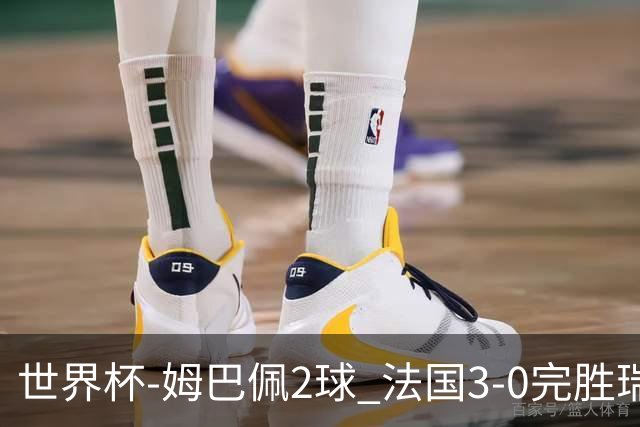 世界杯-姆巴佩2球 法国3-0完胜瑞典将战巴拉圭