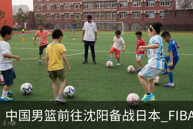 中国男篮前往沈阳备战日本 FIBA高度评价杨瀚森