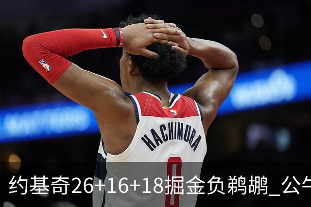 约基奇26+16+18掘金负鹈鹕 公牛不敌魔术3连败